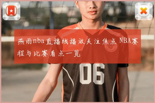 燕雨nba直播线播放关注焦点 NBA赛程与比赛看点一览