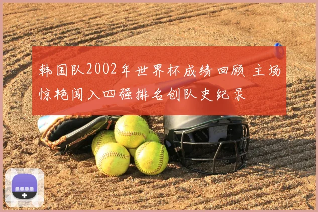 韩国队2002年世界杯成绩回顾 主场惊艳闯入四强排名创队史纪录