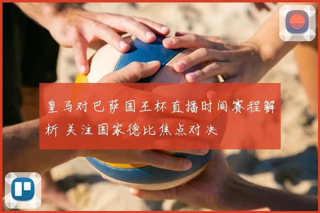 皇马对巴萨国王杯直播时间赛程解析 关注国家德比焦点对决