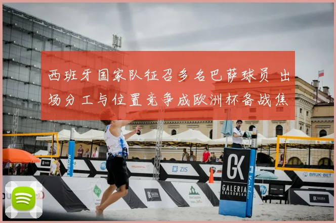 西班牙国家队征召多名巴萨球员 出场分工与位置竞争成欧洲杯备战焦点