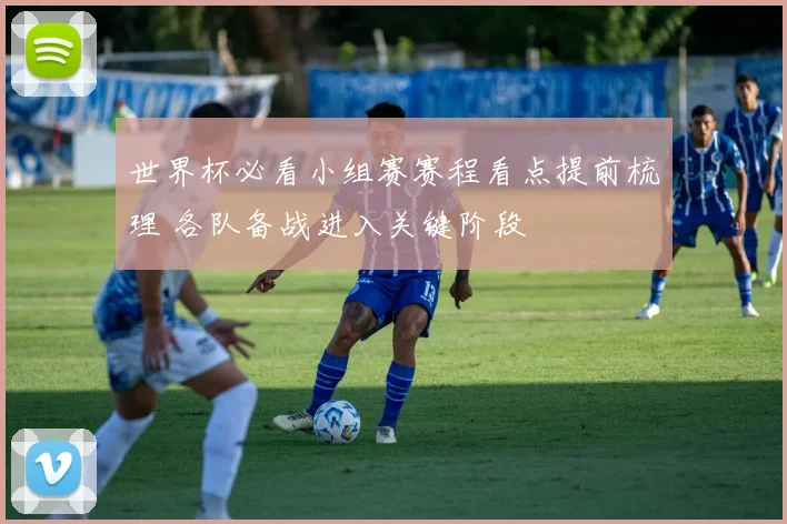 世界杯必看小组赛赛程看点提前梳理 各队备战进入关键阶段