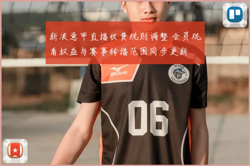 新浪意甲直播收费规则调整 会员观看权益与赛事转播范围同步更新