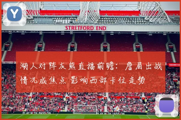 湖人对阵灰熊直播前瞻：詹眉出战情况成焦点 影响西部卡位走势