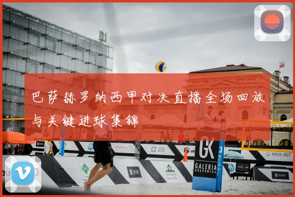 巴萨赫罗纳西甲对决直播全场回放与关键进球集锦