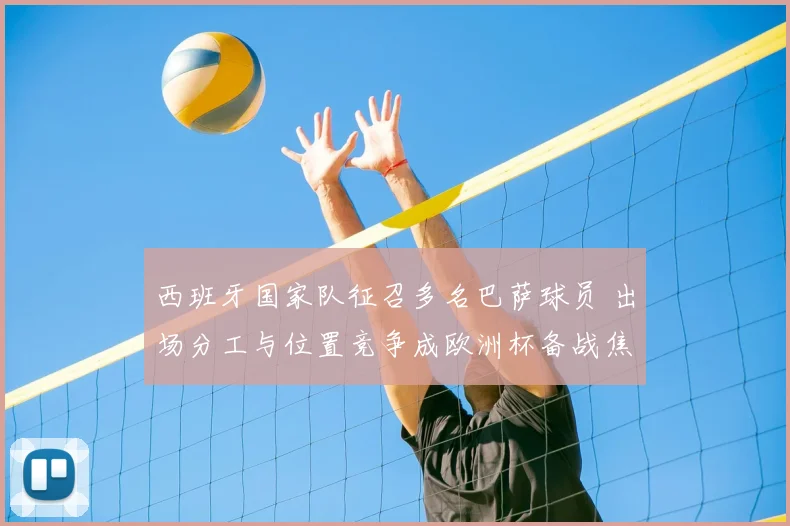 西班牙国家队征召多名巴萨球员 出场分工与位置竞争成欧洲杯备战焦点