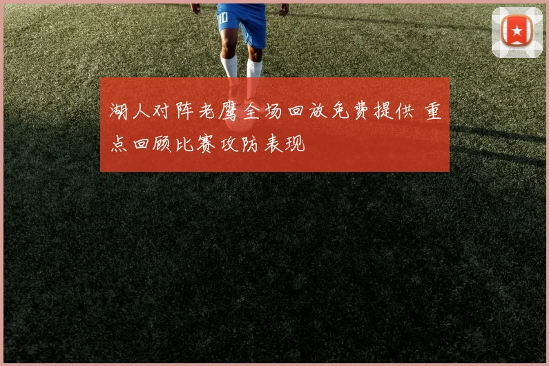 湖人对阵老鹰全场回放免费提供 重点回顾比赛攻防表现