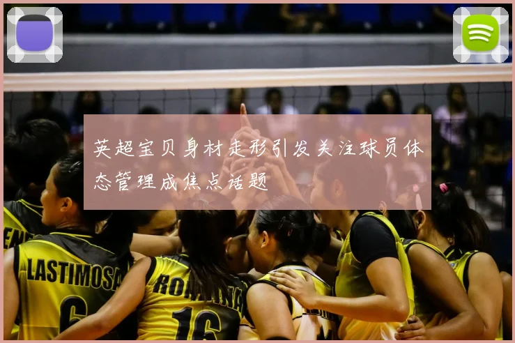 英超宝贝身材走形引发关注球员体态管理成焦点话题