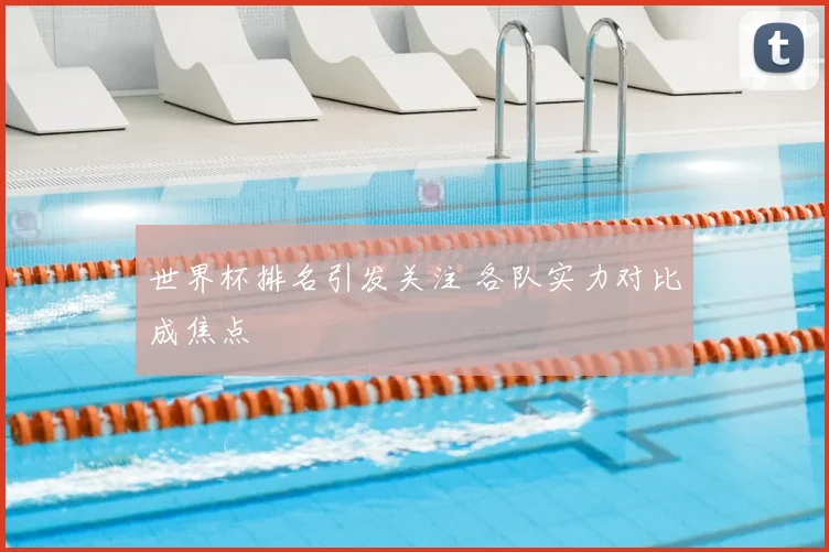 世界杯排名引发关注 各队实力对比成焦点