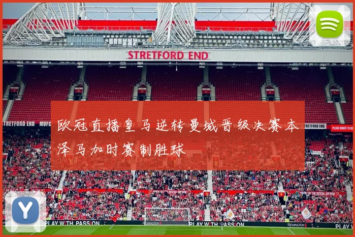 欧冠直播皇马逆转曼城晋级决赛本泽马加时赛制胜球