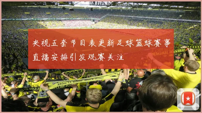 央视五套节目表更新足球篮球赛事直播安排引发观赛关注