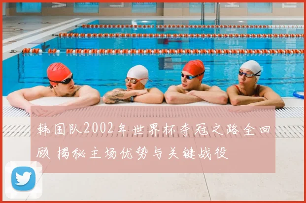 韩国队2002年世界杯夺冠之路全回顾 揭秘主场优势与关键战役