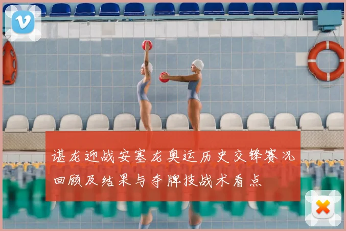 谌龙迎战安塞龙奥运历史交锋赛况回顾及结果与夺牌技战术看点