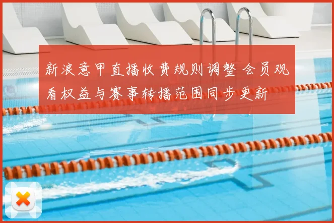 新浪意甲直播收费规则调整 会员观看权益与赛事转播范围同步更新