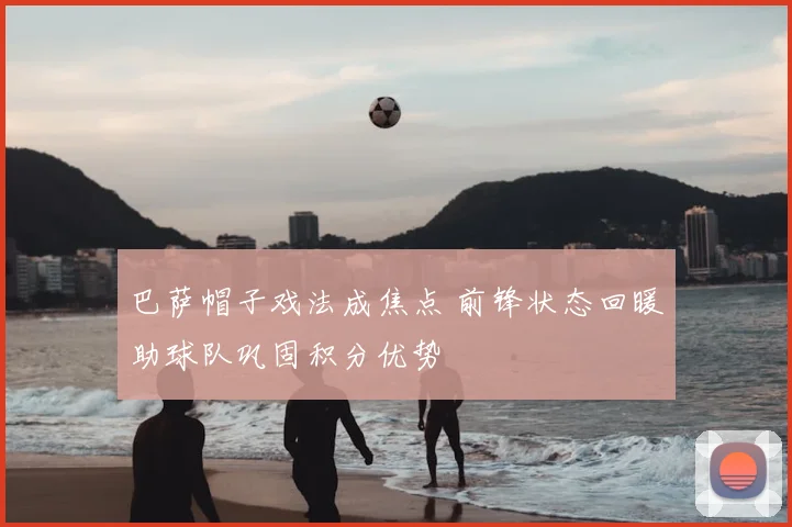 巴萨帽子戏法成焦点 前锋状态回暖助球队巩固积分优势