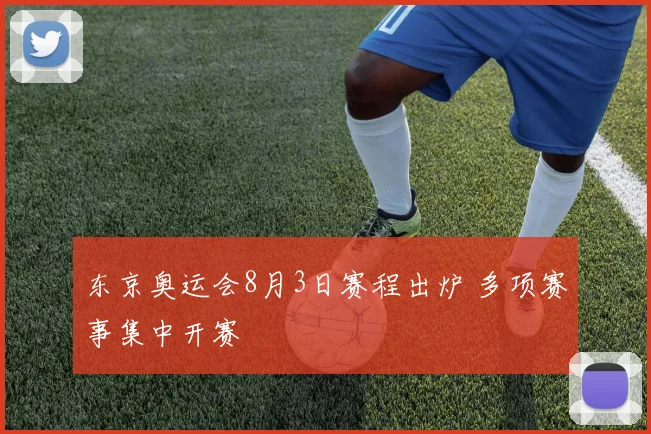 东京奥运会8月3日赛程出炉 多项赛事集中开赛