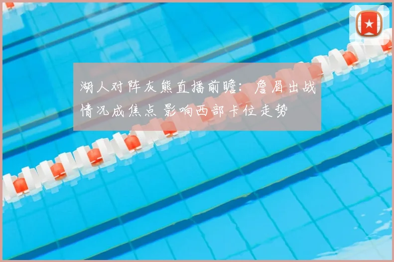 湖人对阵灰熊直播前瞻：詹眉出战情况成焦点 影响西部卡位走势