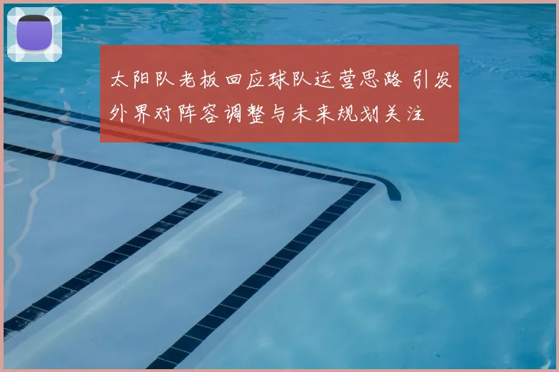 太阳队老板回应球队运营思路 引发外界对阵容调整与未来规划关注