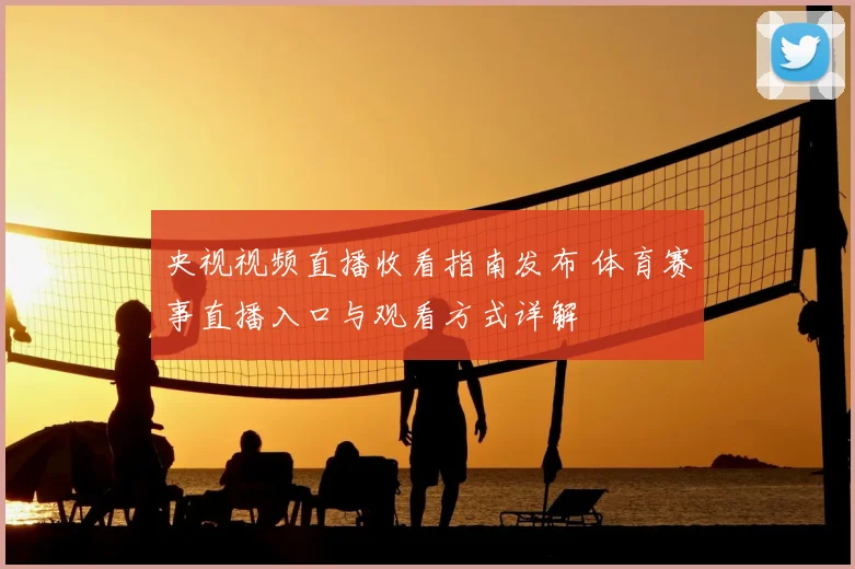 央视视频直播收看指南发布 体育赛事直播入口与观看方式详解